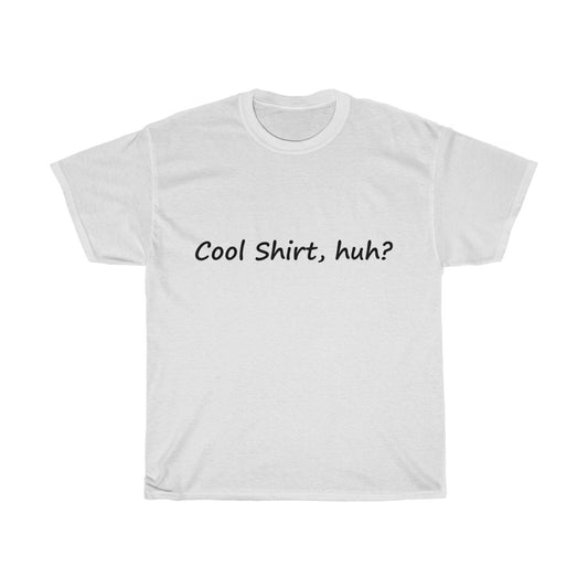 Cool Shirt, Huh? - Black Text - Dual Print