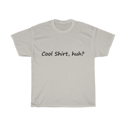 Cool Shirt, Huh? - Black Text - Dual Print